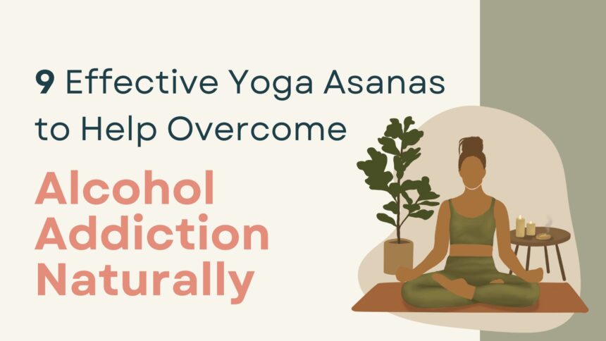 9 Effective Yoga Asanas to Help Overcome Alcohol Addiction Naturally