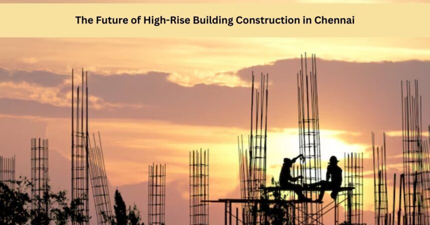 The Future of High-Rise Building Construction in Chennai